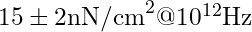 15 \pm 2 \text{nN/cm}^2 @ 10^{12} \text{Hz}