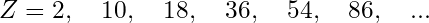 Rendered by QuickLaTeX.com Z = 2,\quad 10,\quad 18,\quad 36,\quad 54,\quad 86,\quad \text{...}