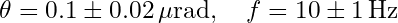 Rendered by QuickLaTeX.com \theta = 0.1 \pm 0.02 \, \mu\text{rad}, \quad f = 10 \pm 1 \, \text{Hz}