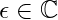 \epsilon \in \mathbb{C}